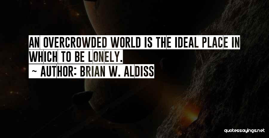 Brian W. Aldiss Quotes: An Overcrowded World Is The Ideal Place In Which To Be Lonely.