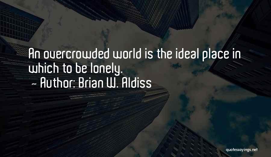 Brian W. Aldiss Quotes: An Overcrowded World Is The Ideal Place In Which To Be Lonely.