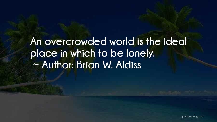 Brian W. Aldiss Quotes: An Overcrowded World Is The Ideal Place In Which To Be Lonely.