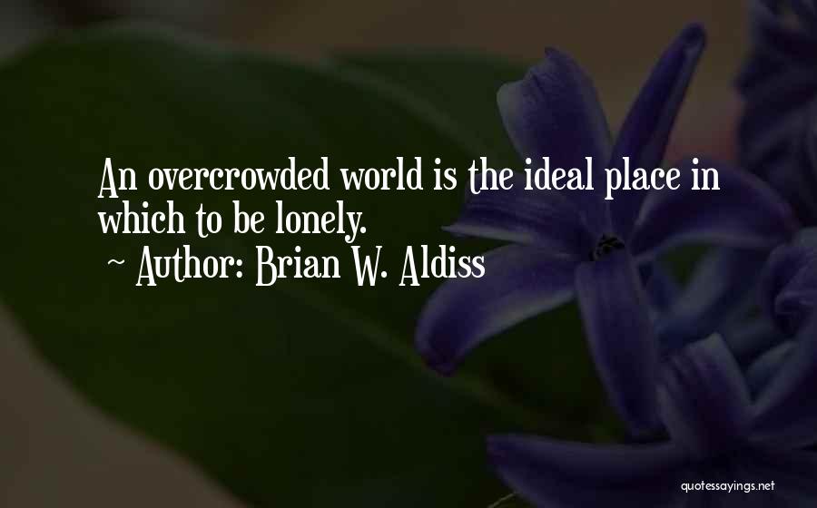 Brian W. Aldiss Quotes: An Overcrowded World Is The Ideal Place In Which To Be Lonely.