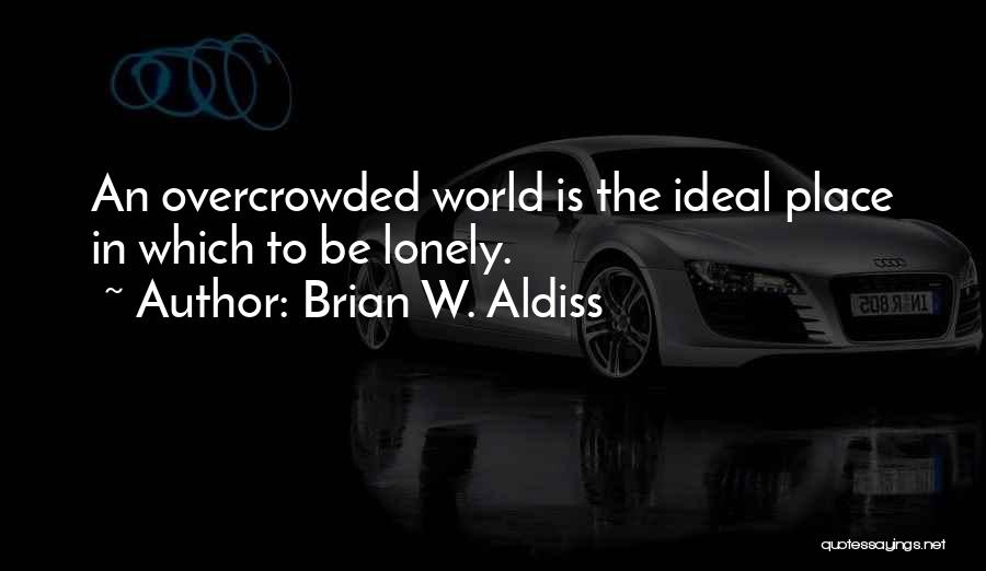 Brian W. Aldiss Quotes: An Overcrowded World Is The Ideal Place In Which To Be Lonely.