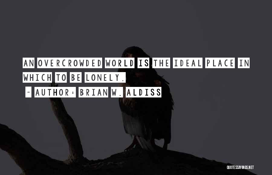 Brian W. Aldiss Quotes: An Overcrowded World Is The Ideal Place In Which To Be Lonely.