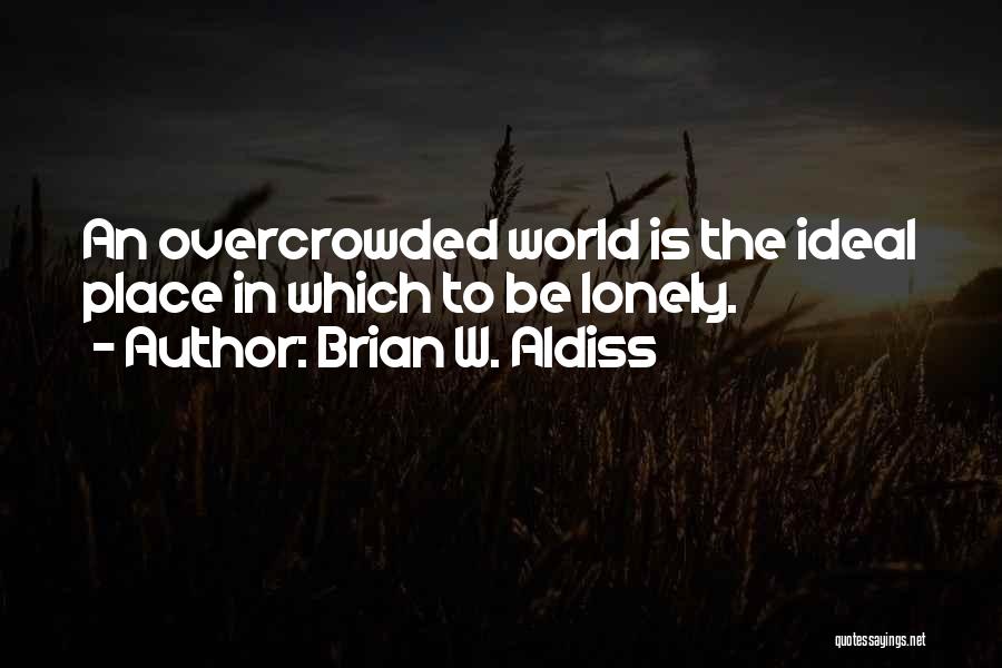 Brian W. Aldiss Quotes: An Overcrowded World Is The Ideal Place In Which To Be Lonely.