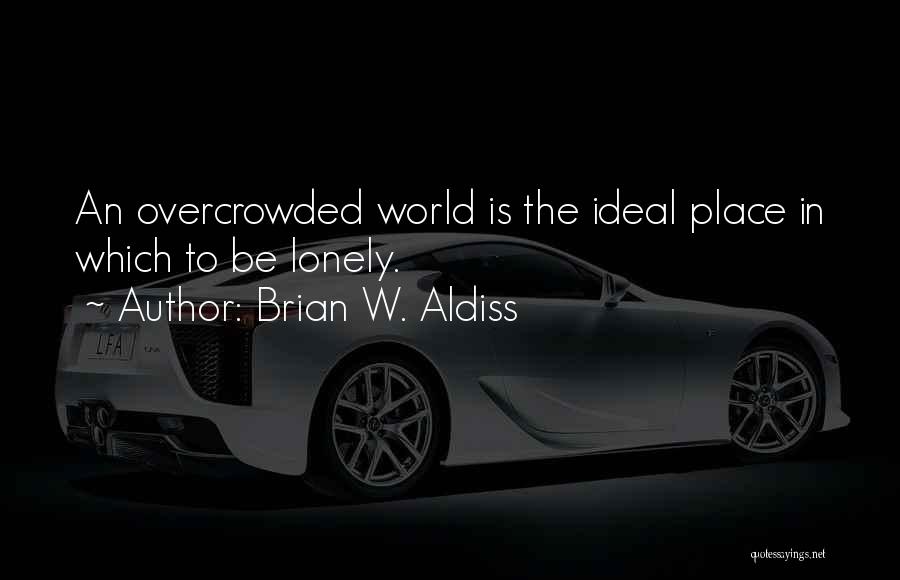 Brian W. Aldiss Quotes: An Overcrowded World Is The Ideal Place In Which To Be Lonely.