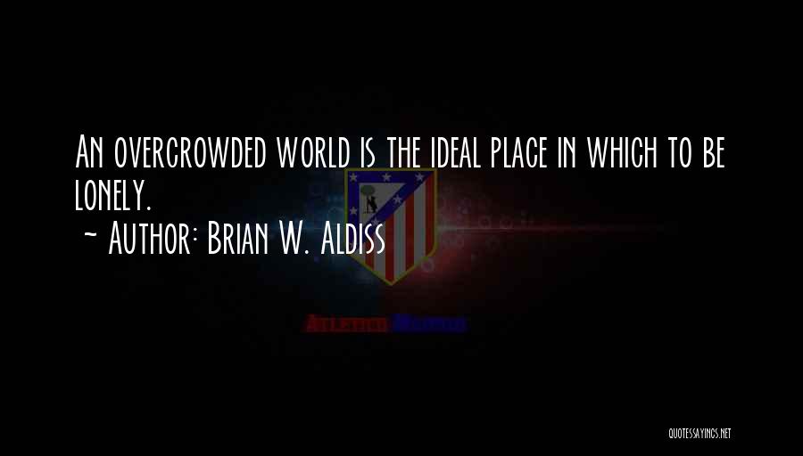 Brian W. Aldiss Quotes: An Overcrowded World Is The Ideal Place In Which To Be Lonely.