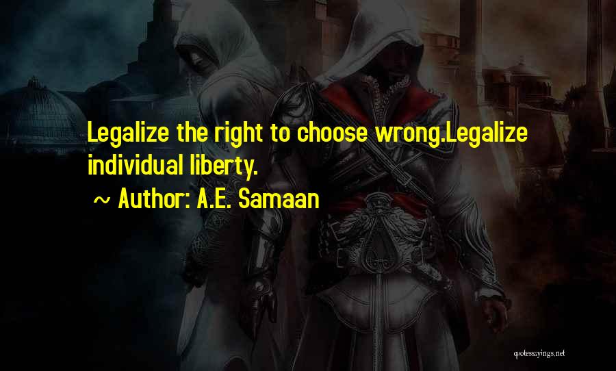 A.E. Samaan Quotes: Legalize The Right To Choose Wrong.legalize Individual Liberty.