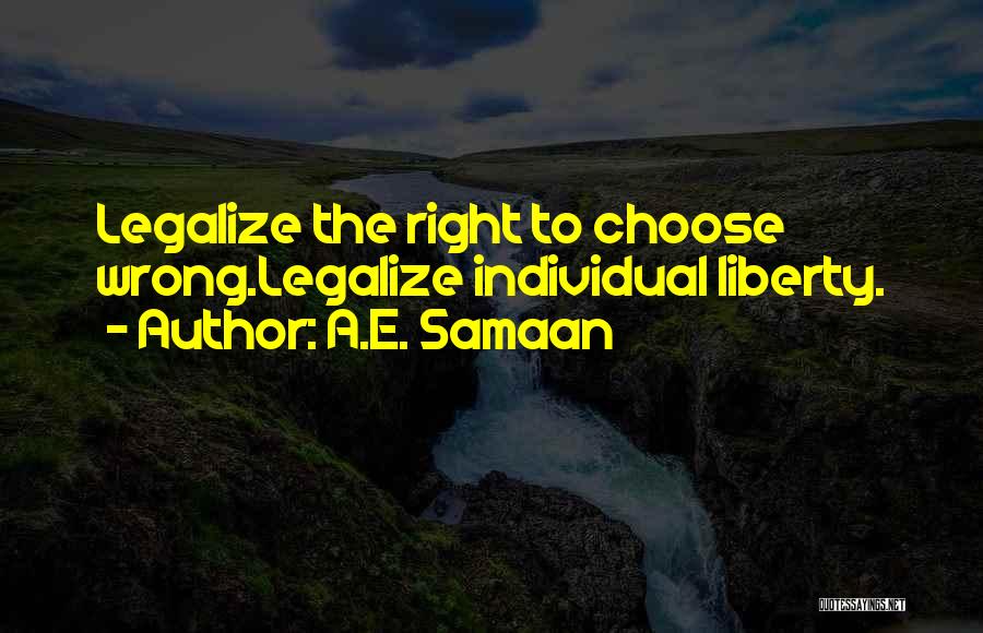 A.E. Samaan Quotes: Legalize The Right To Choose Wrong.legalize Individual Liberty.