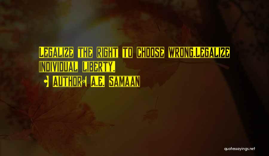 A.E. Samaan Quotes: Legalize The Right To Choose Wrong.legalize Individual Liberty.