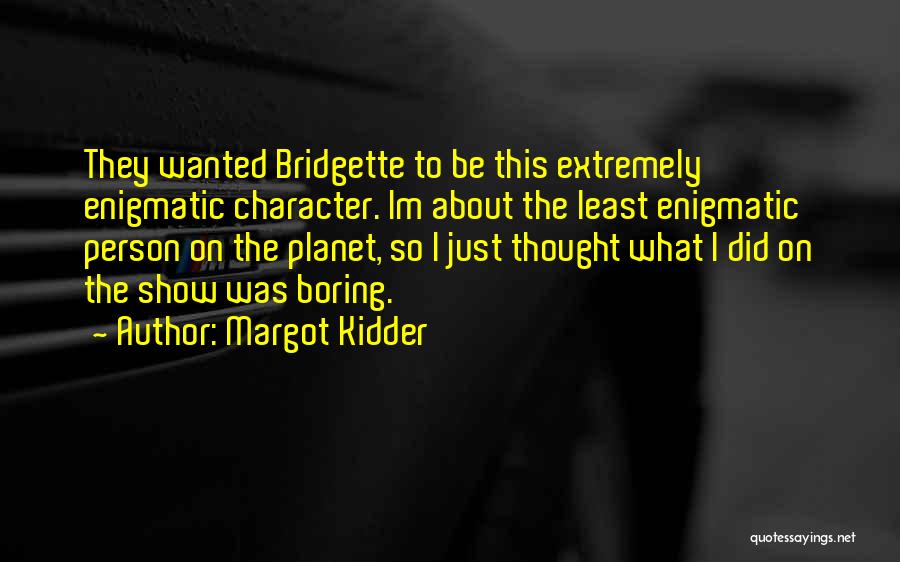 Margot Kidder Quotes: They Wanted Bridgette To Be This Extremely Enigmatic Character. Im About The Least Enigmatic Person On The Planet, So I