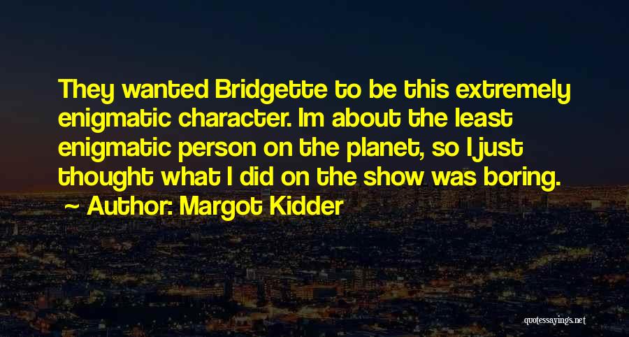 Margot Kidder Quotes: They Wanted Bridgette To Be This Extremely Enigmatic Character. Im About The Least Enigmatic Person On The Planet, So I