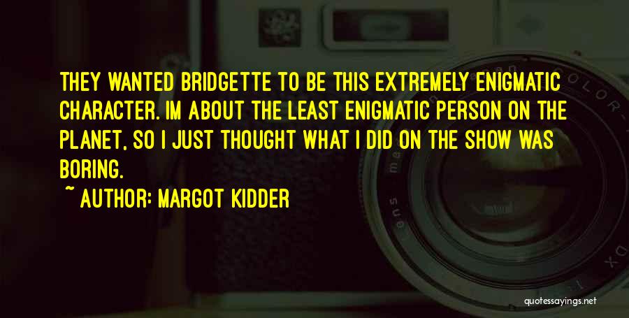 Margot Kidder Quotes: They Wanted Bridgette To Be This Extremely Enigmatic Character. Im About The Least Enigmatic Person On The Planet, So I