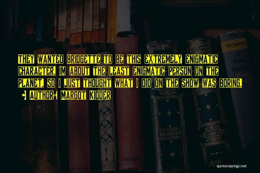Margot Kidder Quotes: They Wanted Bridgette To Be This Extremely Enigmatic Character. Im About The Least Enigmatic Person On The Planet, So I