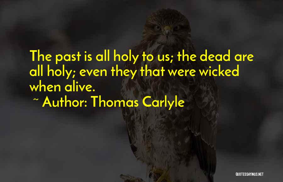 Thomas Carlyle Quotes: The Past Is All Holy To Us; The Dead Are All Holy; Even They That Were Wicked When Alive.