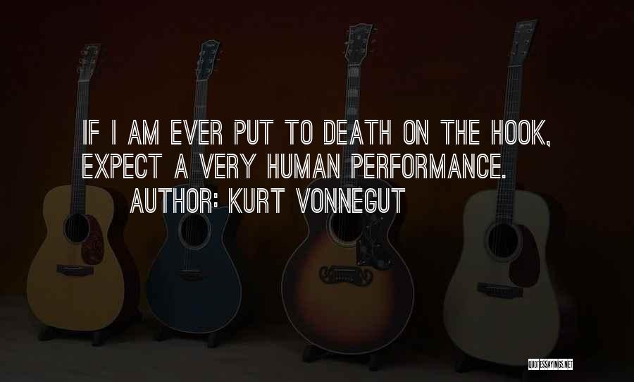 Kurt Vonnegut Quotes: If I Am Ever Put To Death On The Hook, Expect A Very Human Performance.