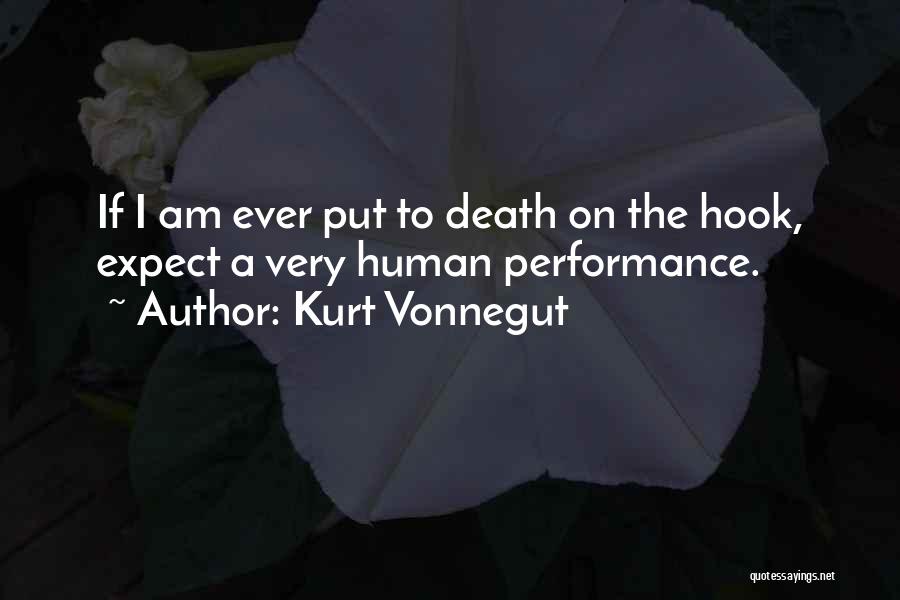 Kurt Vonnegut Quotes: If I Am Ever Put To Death On The Hook, Expect A Very Human Performance.