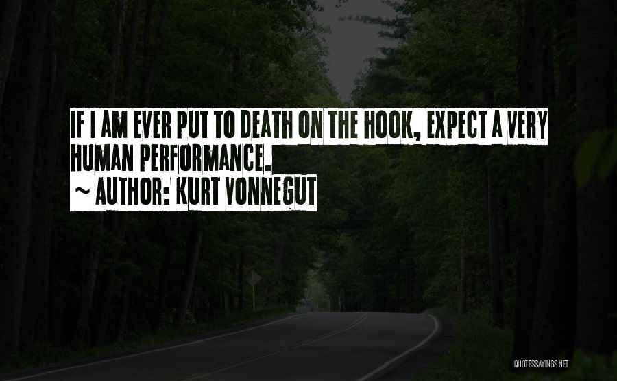 Kurt Vonnegut Quotes: If I Am Ever Put To Death On The Hook, Expect A Very Human Performance.