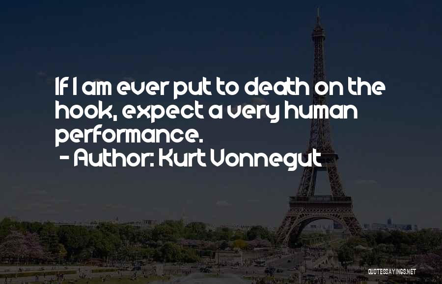 Kurt Vonnegut Quotes: If I Am Ever Put To Death On The Hook, Expect A Very Human Performance.