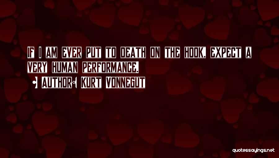 Kurt Vonnegut Quotes: If I Am Ever Put To Death On The Hook, Expect A Very Human Performance.