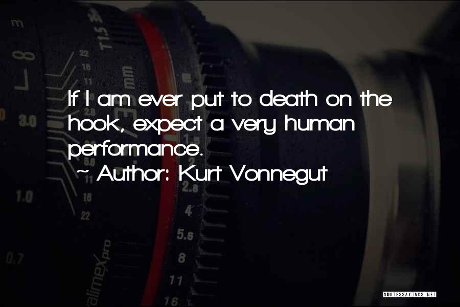 Kurt Vonnegut Quotes: If I Am Ever Put To Death On The Hook, Expect A Very Human Performance.