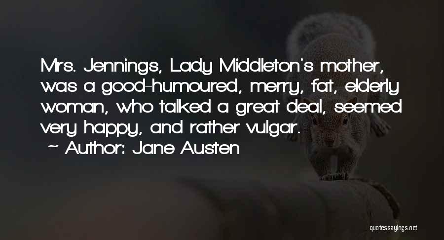 Jane Austen Quotes: Mrs. Jennings, Lady Middleton's Mother, Was A Good-humoured, Merry, Fat, Elderly Woman, Who Talked A Great Deal, Seemed Very Happy,
