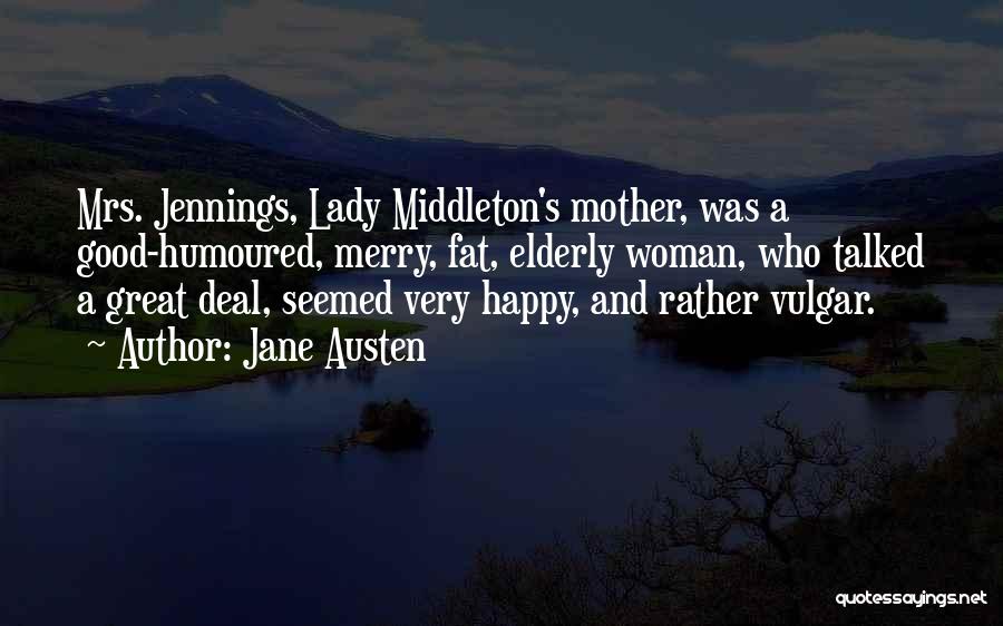 Jane Austen Quotes: Mrs. Jennings, Lady Middleton's Mother, Was A Good-humoured, Merry, Fat, Elderly Woman, Who Talked A Great Deal, Seemed Very Happy,