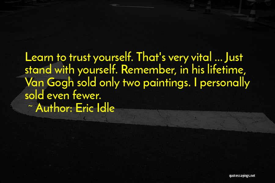 Eric Idle Quotes: Learn To Trust Yourself. That's Very Vital ... Just Stand With Yourself. Remember, In His Lifetime, Van Gogh Sold Only