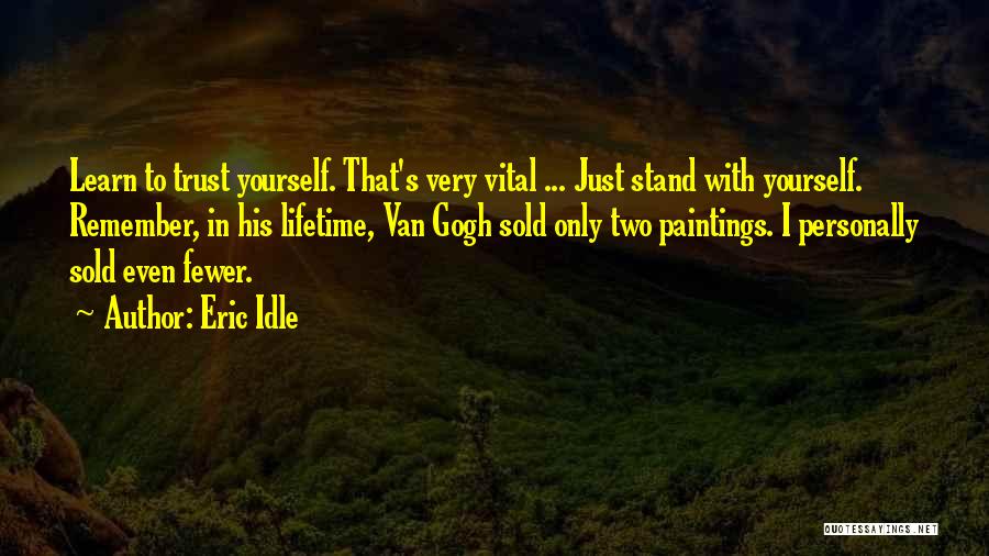 Eric Idle Quotes: Learn To Trust Yourself. That's Very Vital ... Just Stand With Yourself. Remember, In His Lifetime, Van Gogh Sold Only