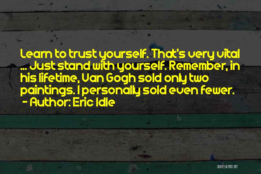 Eric Idle Quotes: Learn To Trust Yourself. That's Very Vital ... Just Stand With Yourself. Remember, In His Lifetime, Van Gogh Sold Only