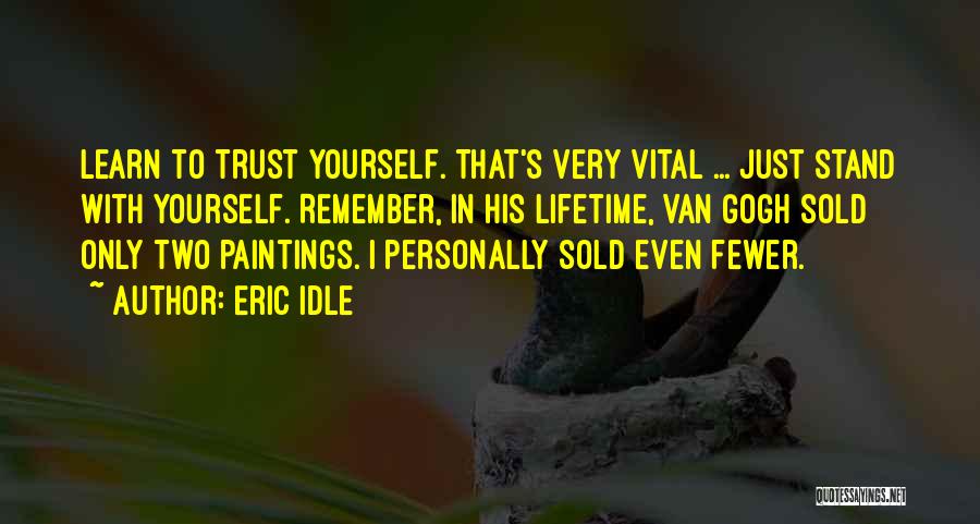 Eric Idle Quotes: Learn To Trust Yourself. That's Very Vital ... Just Stand With Yourself. Remember, In His Lifetime, Van Gogh Sold Only