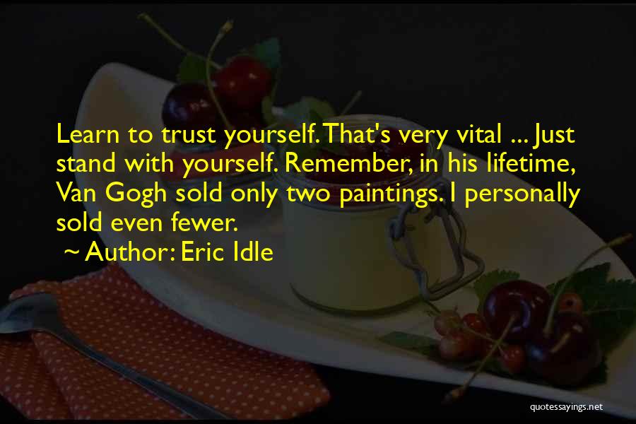 Eric Idle Quotes: Learn To Trust Yourself. That's Very Vital ... Just Stand With Yourself. Remember, In His Lifetime, Van Gogh Sold Only