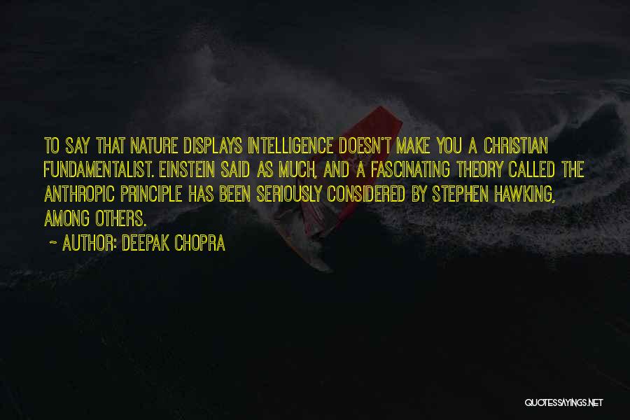 Deepak Chopra Quotes: To Say That Nature Displays Intelligence Doesn't Make You A Christian Fundamentalist. Einstein Said As Much, And A Fascinating Theory