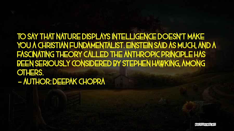 Deepak Chopra Quotes: To Say That Nature Displays Intelligence Doesn't Make You A Christian Fundamentalist. Einstein Said As Much, And A Fascinating Theory