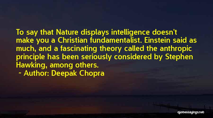 Deepak Chopra Quotes: To Say That Nature Displays Intelligence Doesn't Make You A Christian Fundamentalist. Einstein Said As Much, And A Fascinating Theory