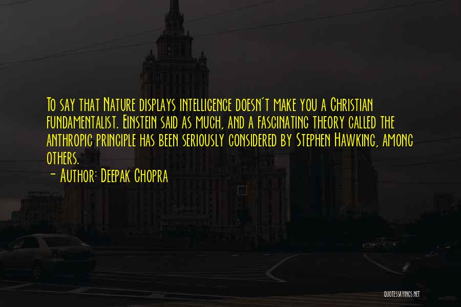 Deepak Chopra Quotes: To Say That Nature Displays Intelligence Doesn't Make You A Christian Fundamentalist. Einstein Said As Much, And A Fascinating Theory