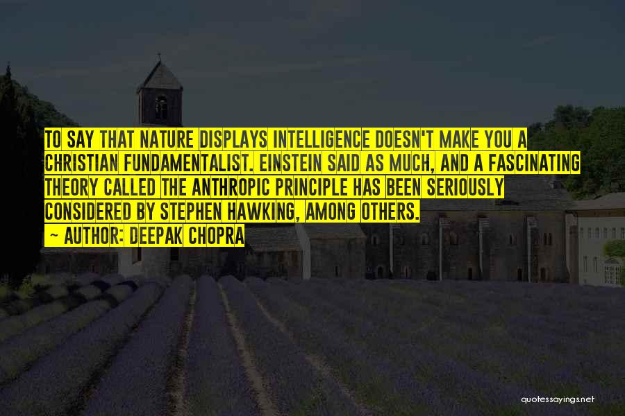 Deepak Chopra Quotes: To Say That Nature Displays Intelligence Doesn't Make You A Christian Fundamentalist. Einstein Said As Much, And A Fascinating Theory