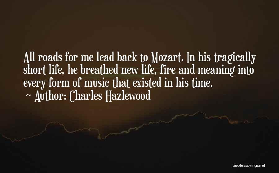 Charles Hazlewood Quotes: All Roads For Me Lead Back To Mozart. In His Tragically Short Life, He Breathed New Life, Fire And Meaning