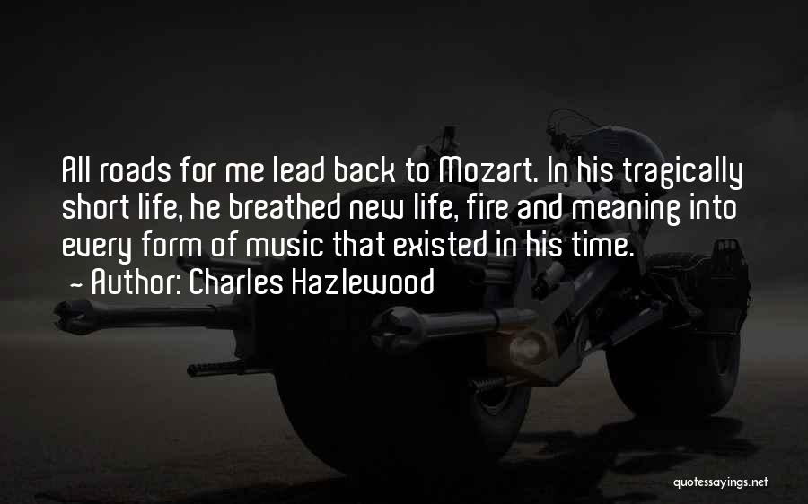 Charles Hazlewood Quotes: All Roads For Me Lead Back To Mozart. In His Tragically Short Life, He Breathed New Life, Fire And Meaning