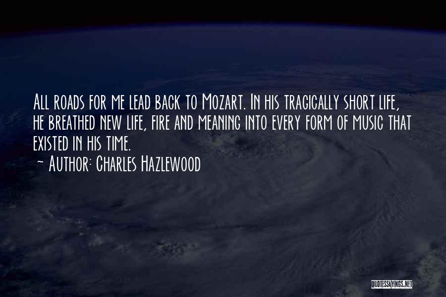 Charles Hazlewood Quotes: All Roads For Me Lead Back To Mozart. In His Tragically Short Life, He Breathed New Life, Fire And Meaning