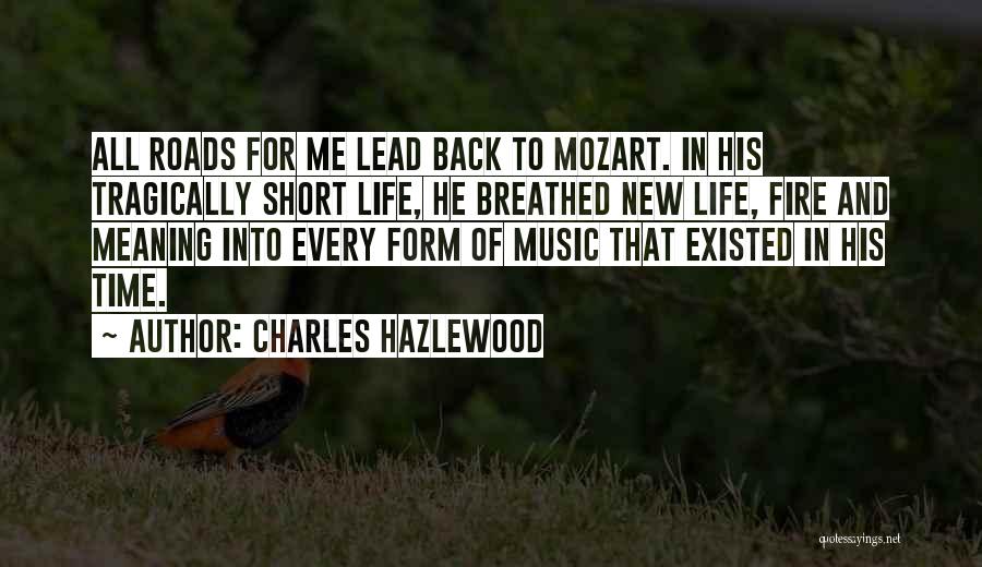 Charles Hazlewood Quotes: All Roads For Me Lead Back To Mozart. In His Tragically Short Life, He Breathed New Life, Fire And Meaning