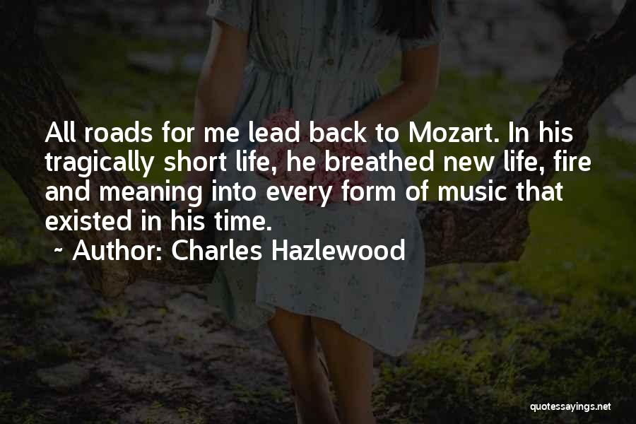 Charles Hazlewood Quotes: All Roads For Me Lead Back To Mozart. In His Tragically Short Life, He Breathed New Life, Fire And Meaning