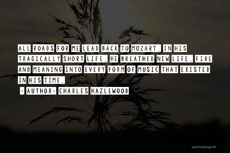 Charles Hazlewood Quotes: All Roads For Me Lead Back To Mozart. In His Tragically Short Life, He Breathed New Life, Fire And Meaning