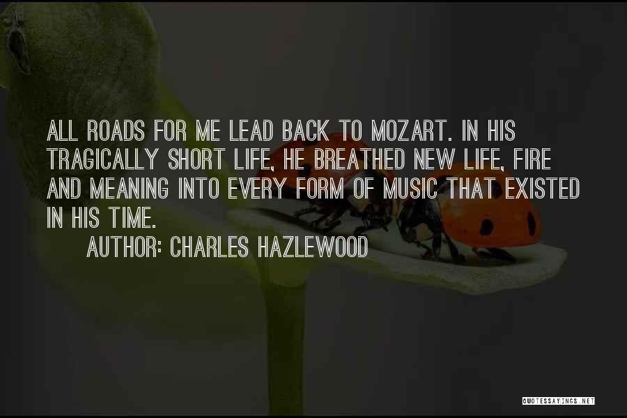Charles Hazlewood Quotes: All Roads For Me Lead Back To Mozart. In His Tragically Short Life, He Breathed New Life, Fire And Meaning
