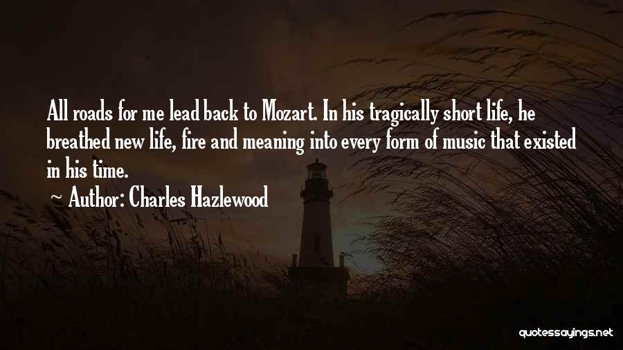 Charles Hazlewood Quotes: All Roads For Me Lead Back To Mozart. In His Tragically Short Life, He Breathed New Life, Fire And Meaning