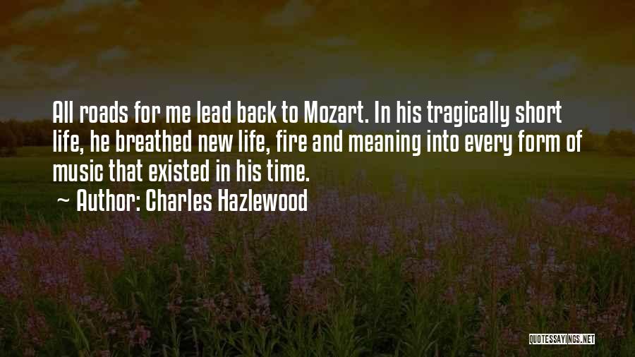 Charles Hazlewood Quotes: All Roads For Me Lead Back To Mozart. In His Tragically Short Life, He Breathed New Life, Fire And Meaning