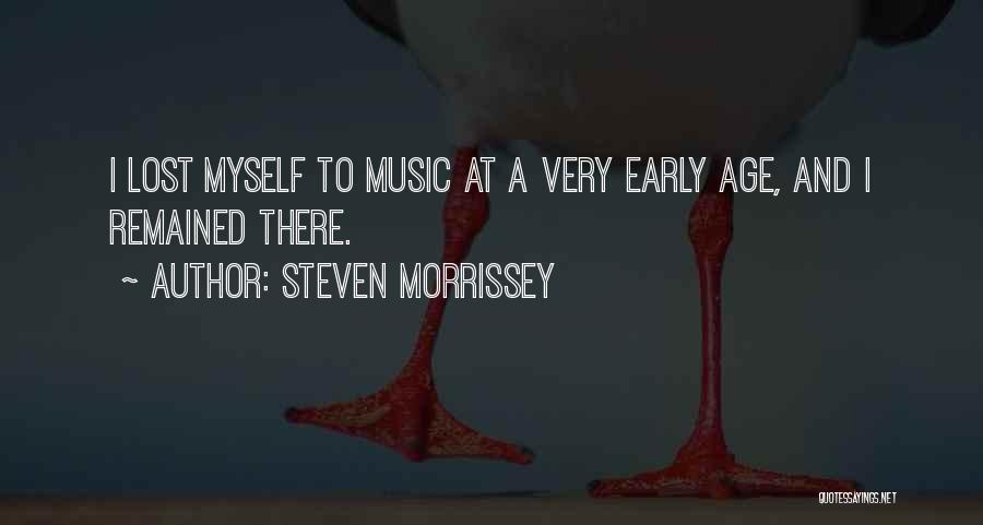 Steven Morrissey Quotes: I Lost Myself To Music At A Very Early Age, And I Remained There.