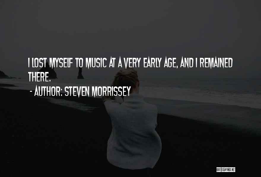 Steven Morrissey Quotes: I Lost Myself To Music At A Very Early Age, And I Remained There.