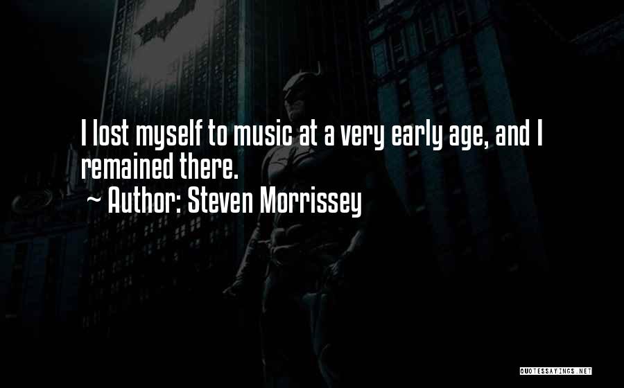 Steven Morrissey Quotes: I Lost Myself To Music At A Very Early Age, And I Remained There.