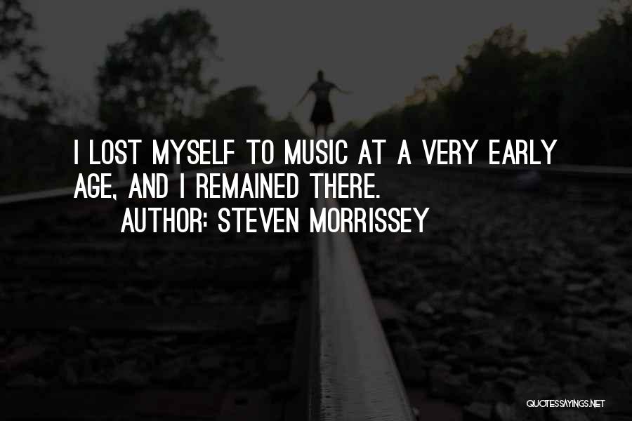 Steven Morrissey Quotes: I Lost Myself To Music At A Very Early Age, And I Remained There.