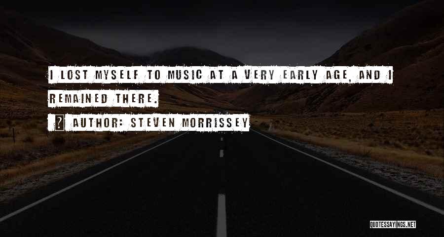 Steven Morrissey Quotes: I Lost Myself To Music At A Very Early Age, And I Remained There.