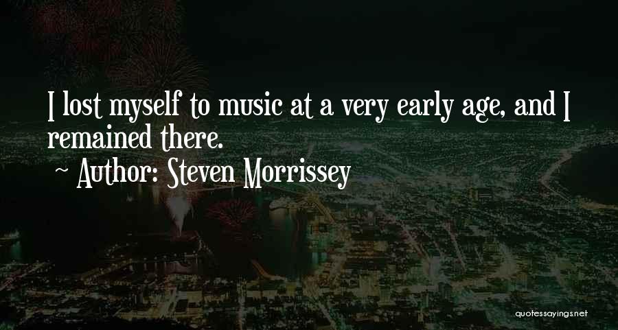 Steven Morrissey Quotes: I Lost Myself To Music At A Very Early Age, And I Remained There.